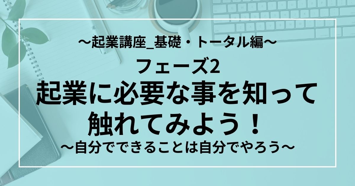 フェーズ2：起業に必要な事を知って触れてみよう！～自分でできることは自分でやろう～